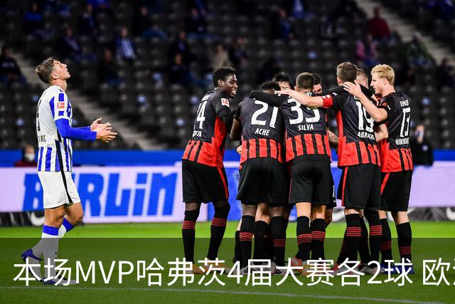 本场MVP哈弗茨4届大赛各2球 欧洲球员仅逊于凯恩姆巴佩