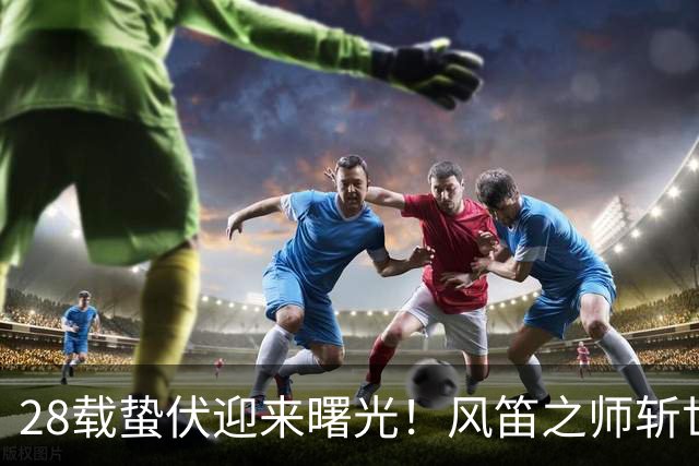 28载蛰伏迎来曙光！风笛之师斩世界杯首胜 有望创造历史